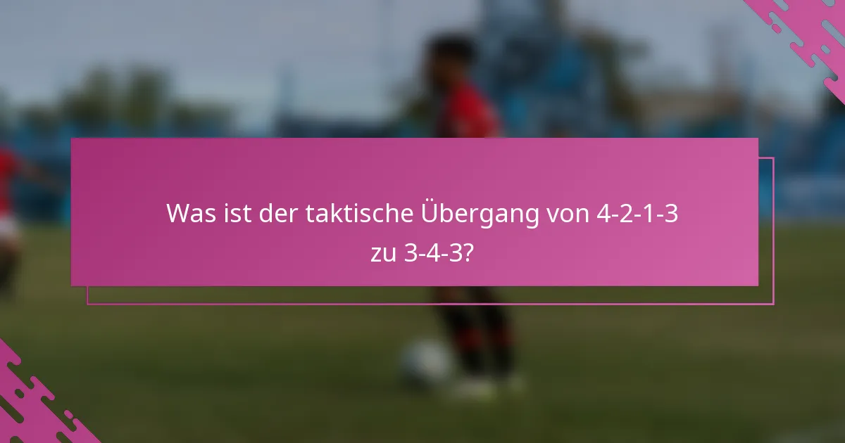 Was ist der taktische Übergang von 4-2-1-3 zu 3-4-3?