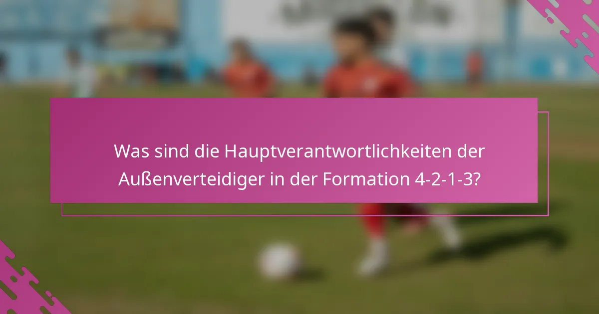 Was sind die Hauptverantwortlichkeiten der Außenverteidiger in der Formation 4-2-1-3?