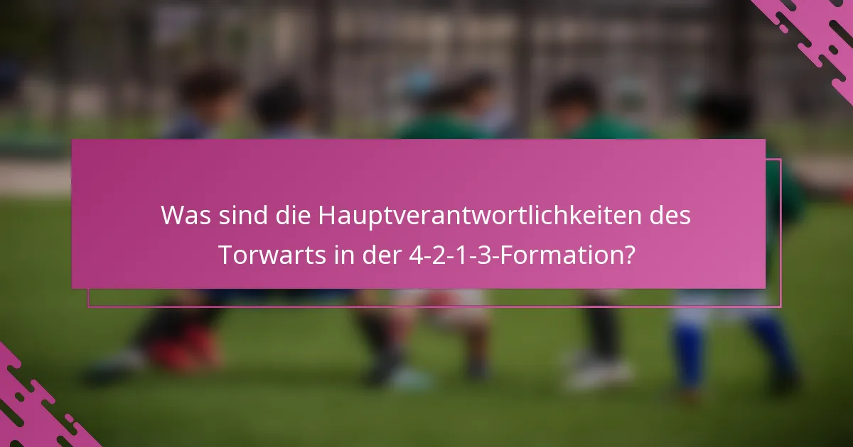 Was sind die Hauptverantwortlichkeiten des Torwarts in der 4-2-1-3-Formation?