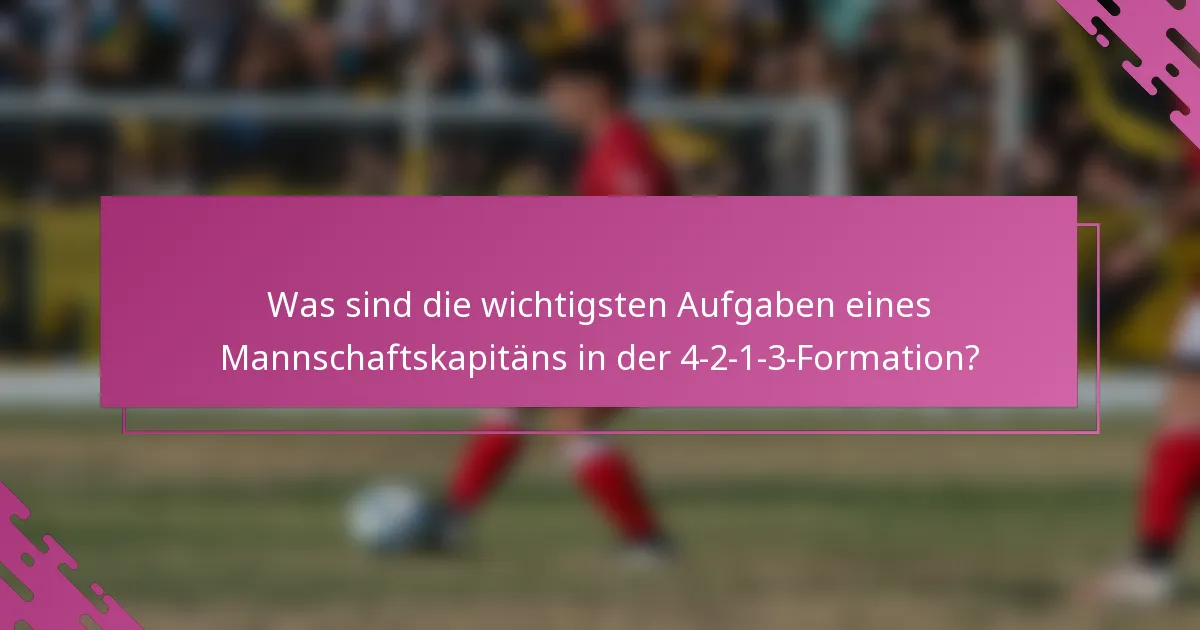 Was sind die wichtigsten Aufgaben eines Mannschaftskapitäns in der 4-2-1-3-Formation?