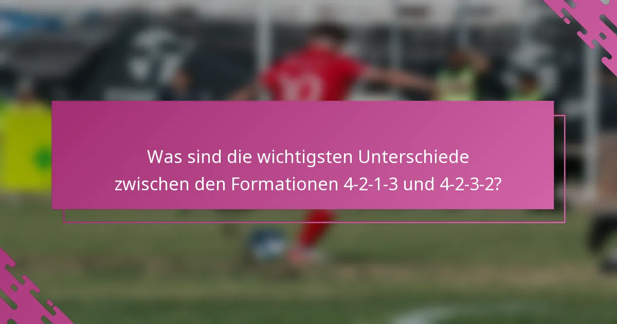 Was sind die wichtigsten Unterschiede zwischen den Formationen 4-2-1-3 und 4-2-3-2?