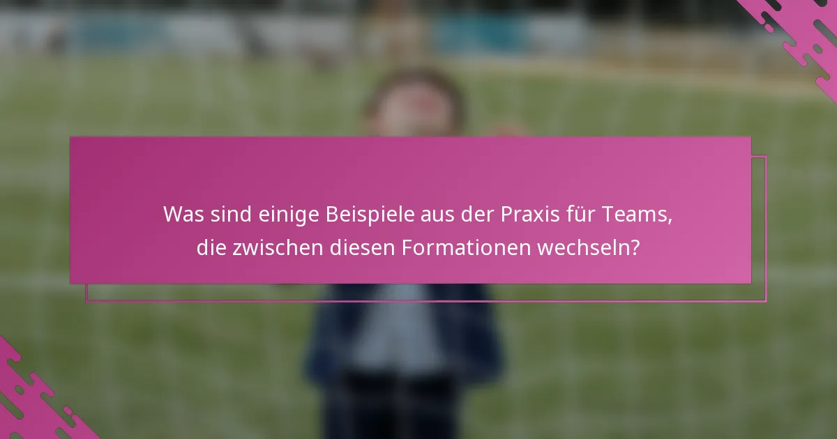 Was sind einige Beispiele aus der Praxis für Teams, die zwischen diesen Formationen wechseln?