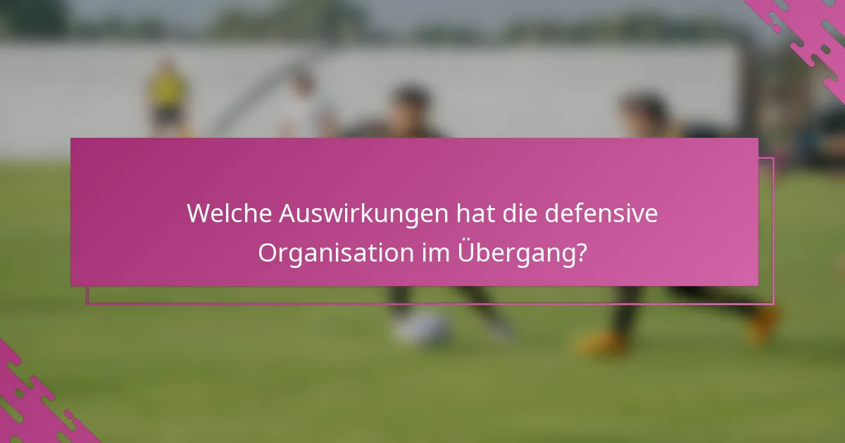 Welche Auswirkungen hat die defensive Organisation im Übergang?