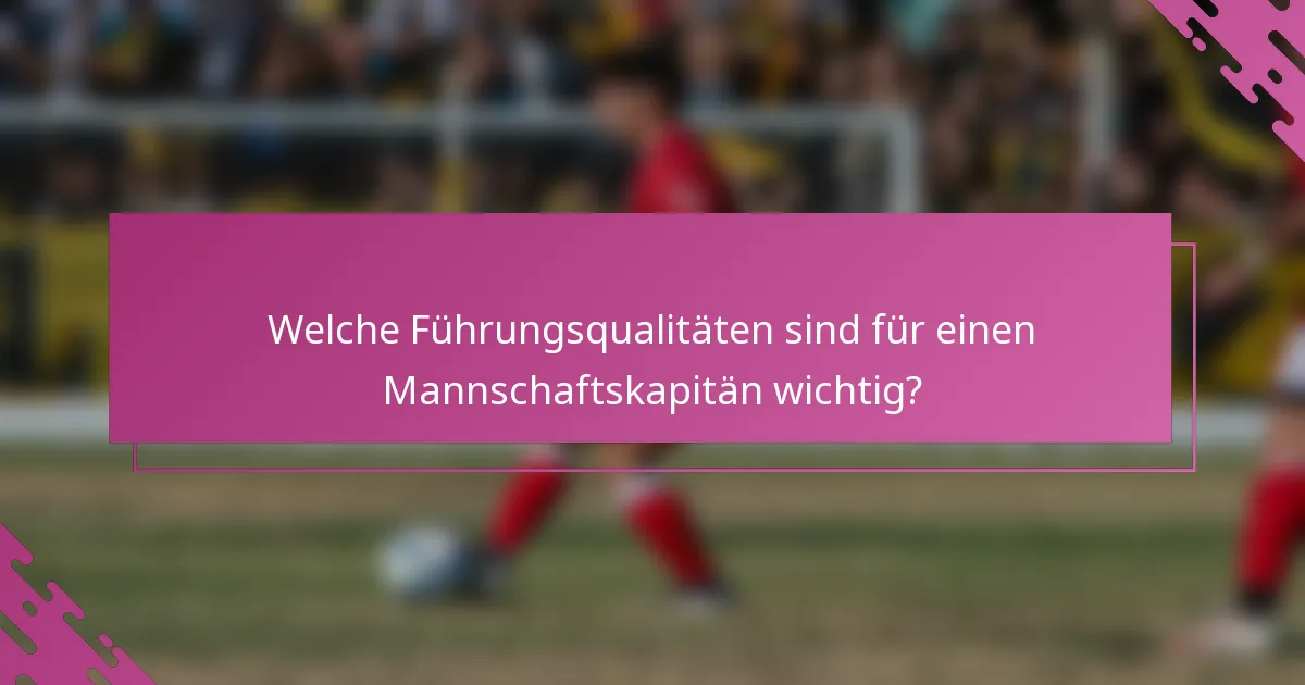 Welche Führungsqualitäten sind für einen Mannschaftskapitän wichtig?