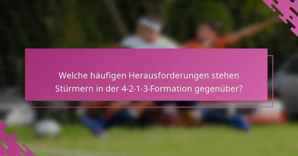 Welche häufigen Herausforderungen stehen Stürmern in der 4-2-1-3-Formation gegenüber?