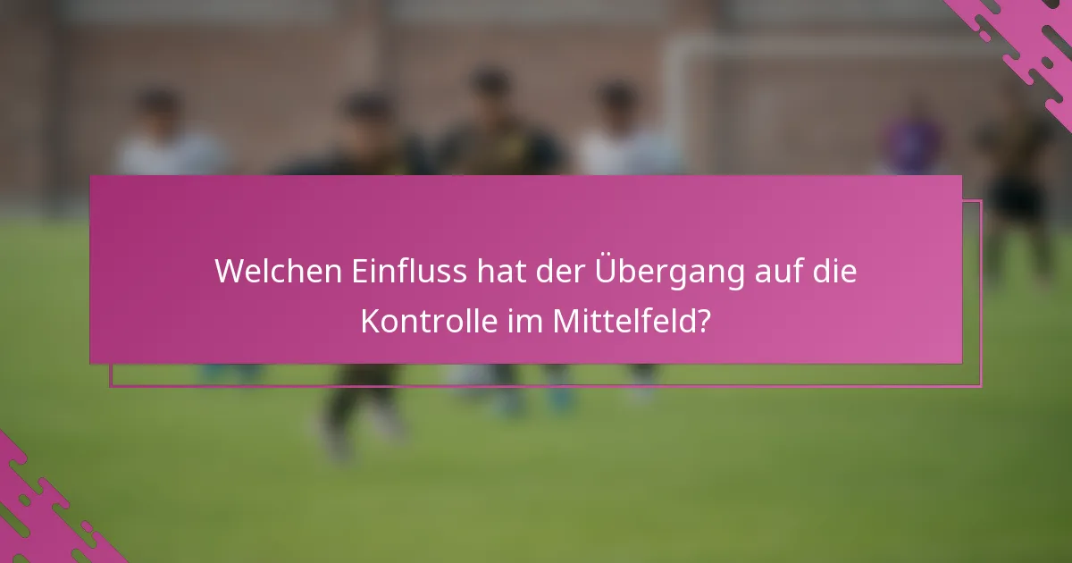 Welchen Einfluss hat der Übergang auf die Kontrolle im Mittelfeld?