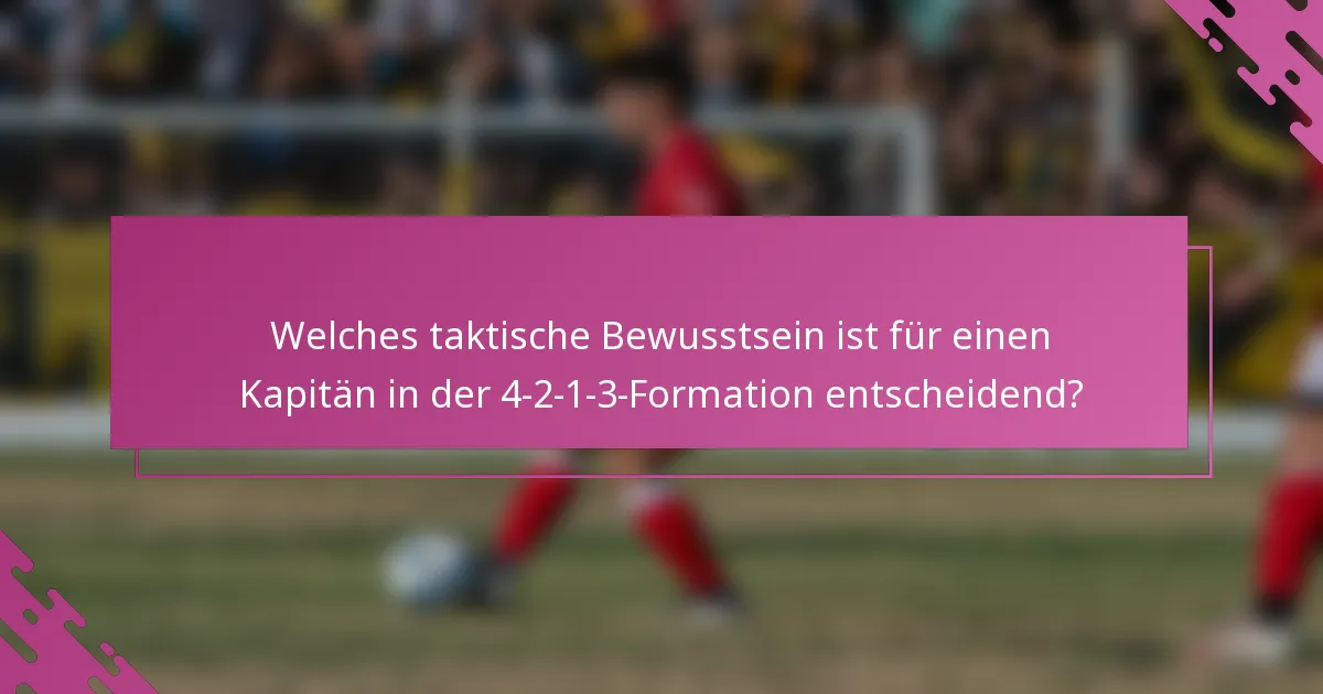 Welches taktische Bewusstsein ist für einen Kapitän in der 4-2-1-3-Formation entscheidend?