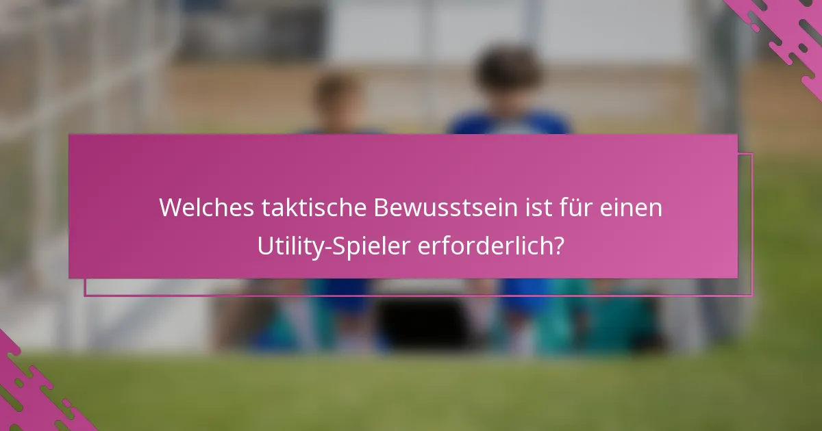 Welches taktische Bewusstsein ist für einen Utility-Spieler erforderlich?