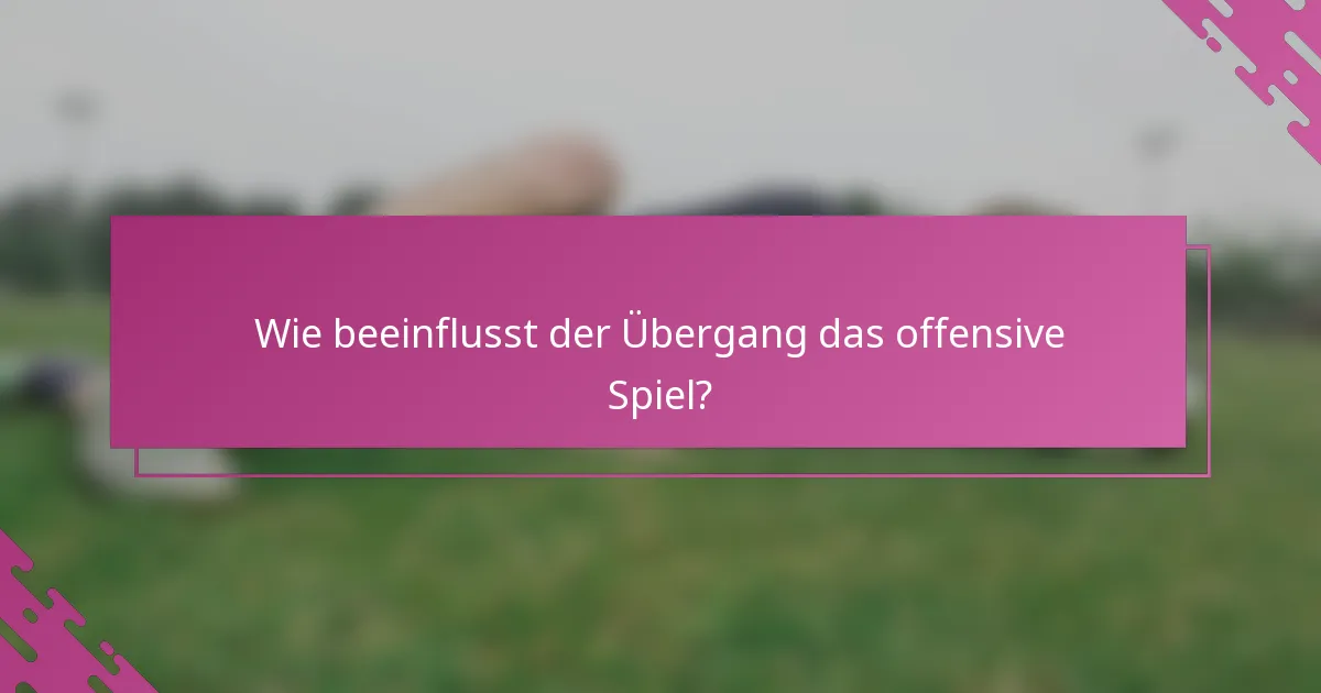 Wie beeinflusst der Übergang das offensive Spiel?