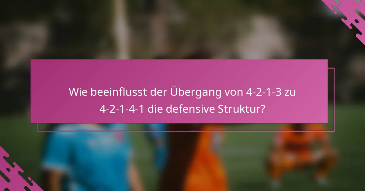 Wie beeinflusst der Übergang von 4-2-1-3 zu 4-2-1-4-1 die defensive Struktur?