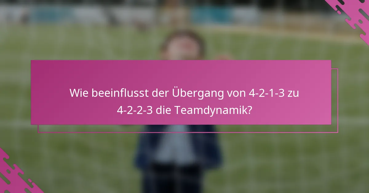 Wie beeinflusst der Übergang von 4-2-1-3 zu 4-2-2-3 die Teamdynamik?