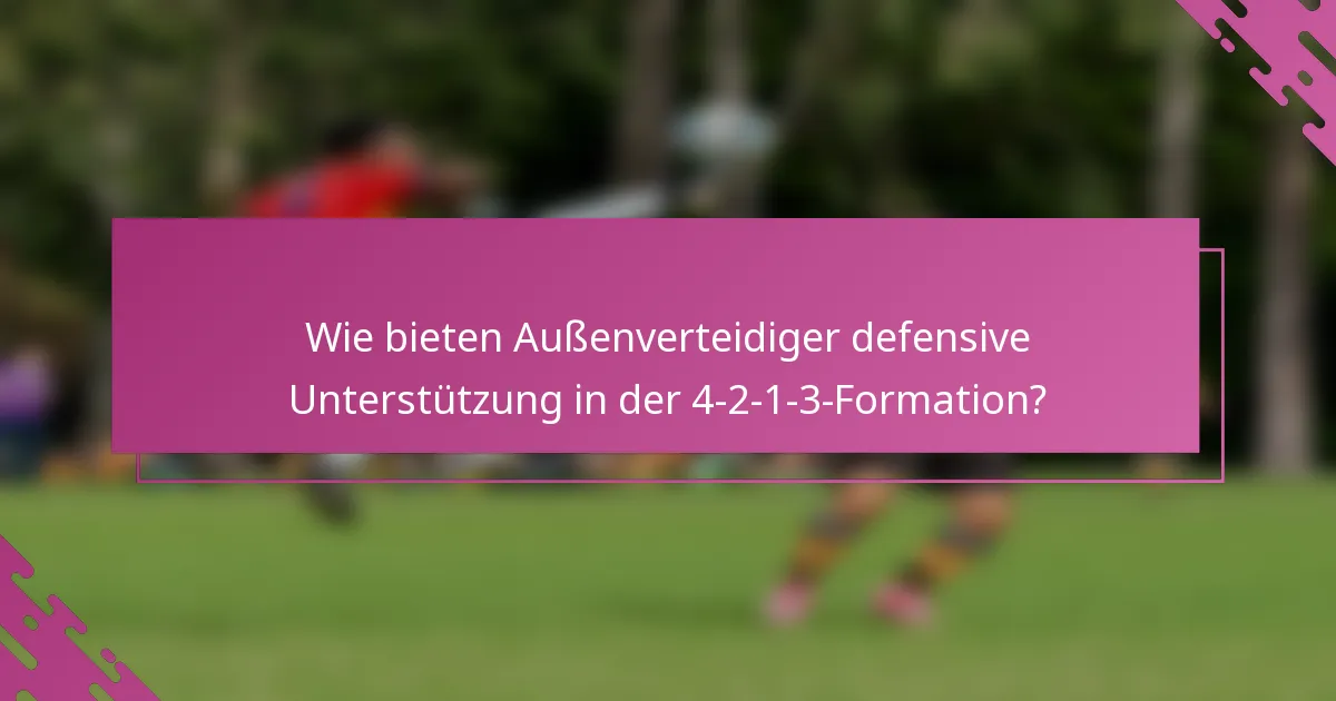 Wie bieten Außenverteidiger defensive Unterstützung in der 4-2-1-3-Formation?