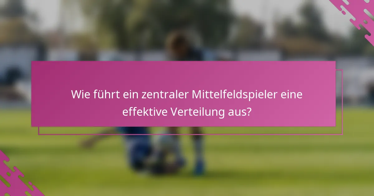 Wie führt ein zentraler Mittelfeldspieler eine effektive Verteilung aus?