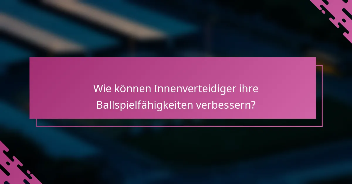 Wie können Innenverteidiger ihre Ballspielfähigkeiten verbessern?