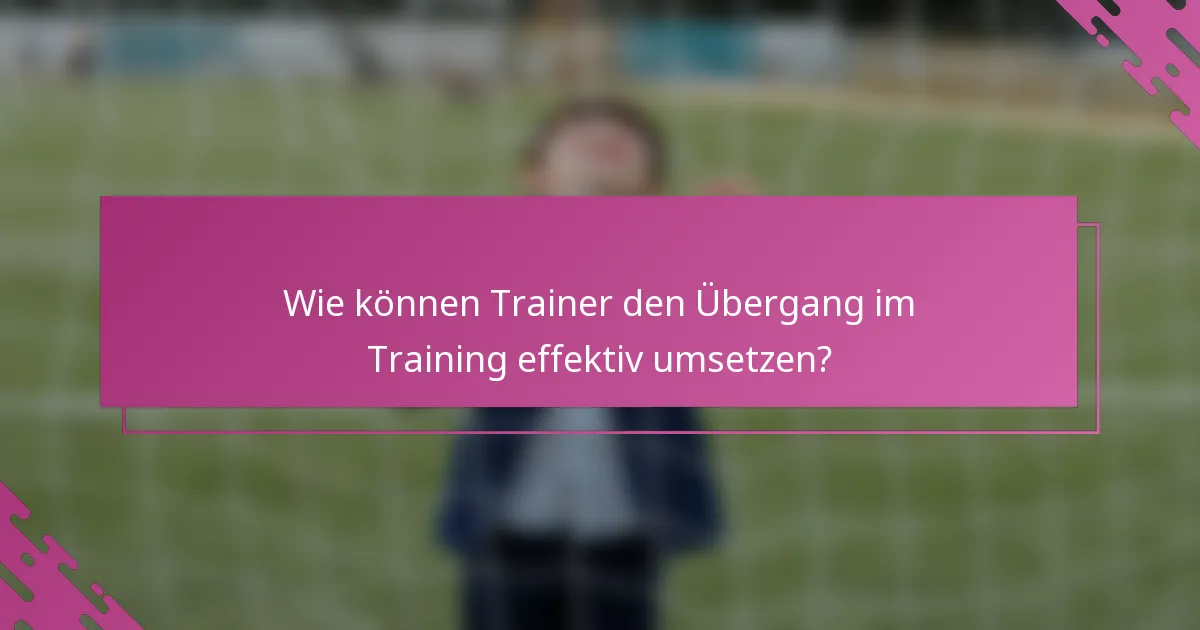 Wie können Trainer den Übergang im Training effektiv umsetzen?