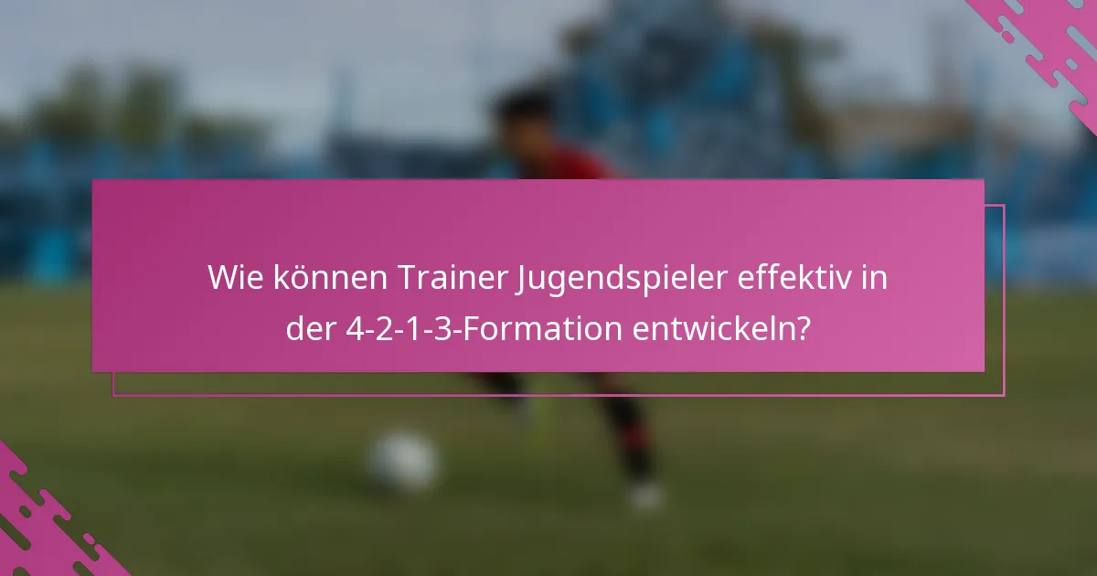 Wie können Trainer Jugendspieler effektiv in der 4-2-1-3-Formation entwickeln?