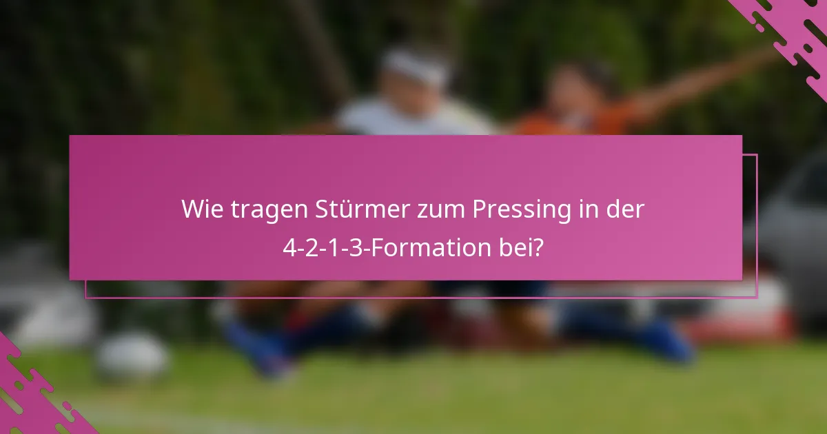 Wie tragen Stürmer zum Pressing in der 4-2-1-3-Formation bei?