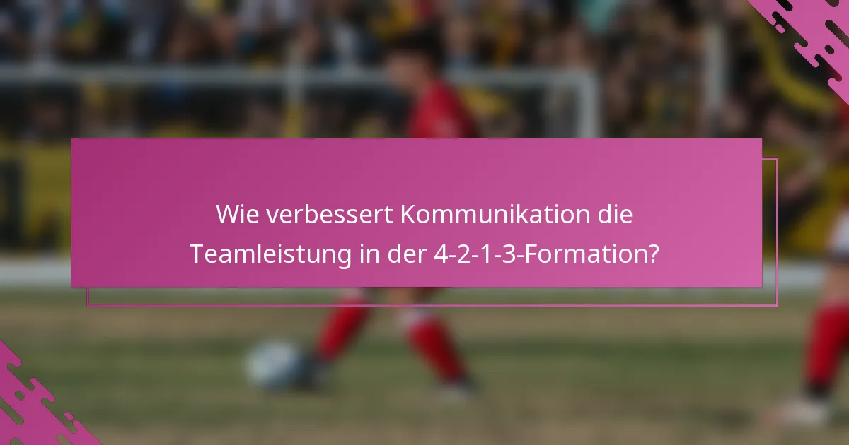 Wie verbessert Kommunikation die Teamleistung in der 4-2-1-3-Formation?
