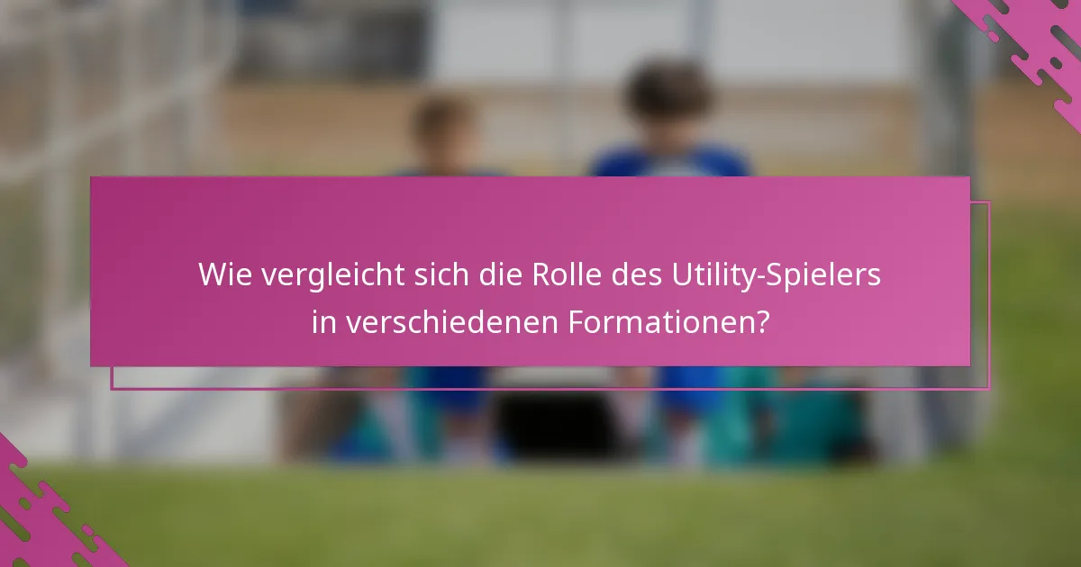 Wie vergleicht sich die Rolle des Utility-Spielers in verschiedenen Formationen?